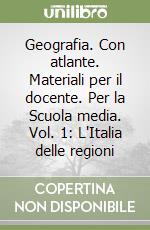 Geografia. Con atlante. Materiali per il docente. Per la Scuola media. Vol. 1: L'Italia delle regioni