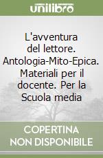 L'avventura del lettore. Antologia-Mito-Epica. Materiali per il docente. Per la Scuola media libro