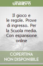 Il gioco e le regole. Prove di ingresso. Per la Scuola media. Con espansione online libro