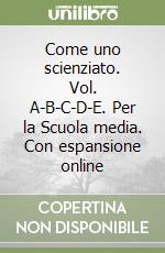 Come uno scienziato. Vol. A-B-C-D-E. Per la Scuola media. Con espansione online libro