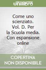 Come uno scienziato. Vol. D. Per la Scuola media. Con espansione online libro