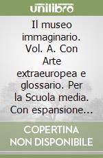 Il museo immaginario. Vol. A. Con Arte extraeuropea e glossario. Per la Scuola media. Con espansione online libro