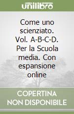 Come uno scienziato. Vol. A-B-C-D. Per la Scuola media. Con espansione online libro