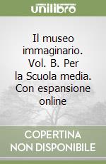 Il museo immaginario. Vol. B. Per la Scuola media. Con espansione online libro