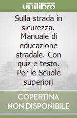 Sulla strada in sicurezza. Manuale di educazione stradale. Con quiz e testo. Per le Scuole superiori