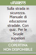 Sulla strada in sicurezza. Manuale di educazione stradale. Con quiz. Per le Scuole superiori