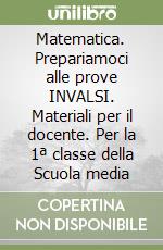 Matematica. Prepariamoci alle prove INVALSI. Materiali per il docente. Per la 1ª classe della Scuola media libro