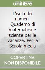 L'isola dei numeri. Quaderno di matematica e scienze per le vacanze. Per la Scuola media libro