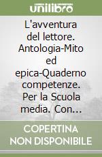 L'avventura del lettore. Antologia-Mito ed epica-Quaderno competenze. Per la Scuola media. Con espansione online libro