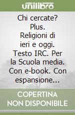 Chi cercate? Plus. Religioni di ieri e oggi. Testo IRC. Per la Scuola media. Con e-book. Con espansione online libro