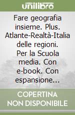 Fare geografia insieme. Plus. Atlante-Realtà-Italia delle regioni. Per la Scuola media. Con e-book. Con espansione online. Vol. 1 libro