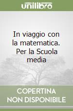 In viaggio con la matematica. Per la Scuola media libro