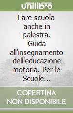 Fare scuola anche in palestra. Guida all'insegnamento dell'educazione motoria. Per le Scuole superiori libro