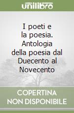 I poeti e la poesia. Antologia della poesia dal Duecento al Novecento libro