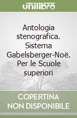 Antologia stenografica. Sistema Gabelsberger-Noë. Per le Scuole superiori