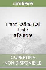 Franz Kafka. Dal testo all'autore libro