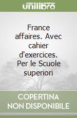 France affaires. Avec cahier d'exercices. Per le Scuole superiori libro