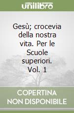 Gesù; crocevia della nostra vita. Per le Scuole superiori. Vol. 1 libro