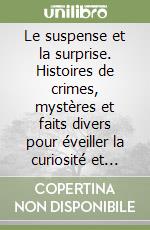 Le suspense et la surprise. Histoires de crimes, mystères et faits divers pour éveiller la curiosité et susciter des émotions. Per le Scuole superiori libro