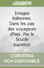 Images italiennes. Dans les pas des voyageurs d'hier. Per le Scuole superiori libro