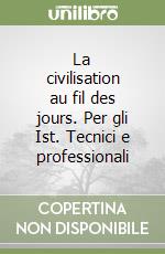 La civilisation au fil des jours. Per gli Ist. Tecnici e professionali