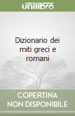 Dizionario dei miti greci e romani libro