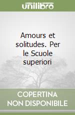 Amours et solitudes. Per le Scuole superiori libro