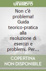 Non c'è problema! Guida teorico-pratica alla risoluzione di esercizi e problemi. Per gli Ist. Magistrali