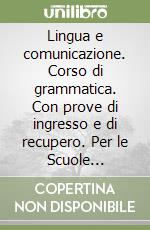 Lingua e comunicazione. Corso di grammatica. Con prove di ingresso e di recupero. Per le Scuole superiori libro