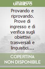 Provando e riprovando. Prove di ingresso e di verifica sugli obiettivi trasversali e linguistici. Per il biennio libro