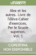 Alex et les autres. Livre de l'élève-Cahier d'exercices. Per le Scuole superiori. Vol. 1 libro