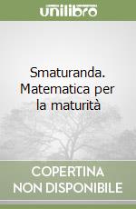 Smaturanda. Matematica per la maturità libro