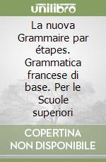 La nuova Grammaire par étapes. Grammatica francese di base. Per le Scuole superiori libro