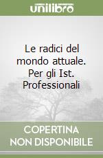 Le radici del mondo attuale. Per gli Ist. Professionali libro