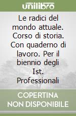 Le radici del mondo attuale. Corso di storia. Con quaderno di lavoro. Per il biennio degli Ist. Professionali libro