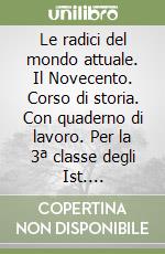 Le radici del mondo attuale. Il Novecento. Corso di storia. Con quaderno di lavoro. Per la 3ª classe degli Ist. Professionali libro