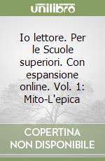 Io lettore. Per le Scuole superiori. Con espansione online. Vol. 1: Mito-L'epica libro