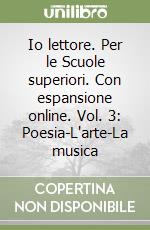 Io lettore. Per le Scuole superiori. Con espansione online. Vol. 3: Poesia-L'arte-La musica libro