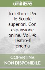 Io lettore. Per le Scuole superiori. Con espansione online. Vol. 4: Teatro-Il cinema