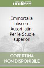 Immortalia Ediscere. Autori latini. Per le Scuole superiori libro