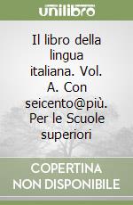 Il libro della lingua italiana. Vol. A. Con seicento@più. Per le Scuole superiori libro