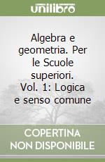 Algebra e geometria. Per le Scuole superiori. Vol. 1: Logica e senso comune libro