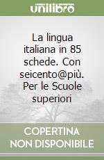 La lingua italiana in 85 schede. Con seicento@più. Per le Scuole superiori libro