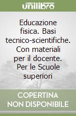 Educazione fisica. Basi tecnico-scientifiche. Con materiali per il docente. Per le Scuole superiori libro