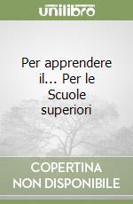 Per apprendere il... Per le Scuole superiori libro