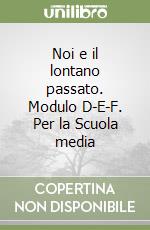 Noi e il lontano passato. Modulo D-E-F. Per la Scuola media libro