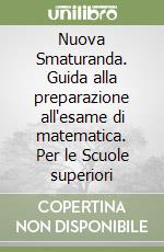 Nuova Smaturanda. Guida alla preparazione all'esame di matematica. Per le Scuole superiori libro