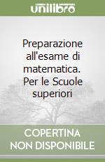 Preparazione all'esame di matematica. Per le Scuole superiori libro
