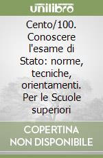 Cento/100. Conoscere l'esame di Stato: norme, tecniche, orientamenti. Per le Scuole superiori libro