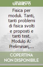 Fisica per moduli. Tanti, tanti problemi di fisica svolti e proposti e tanti test. Modulo A: Preliminari, misure ed errori, vettori... Per le Scuole superiori libro